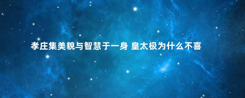 孝庄集美貌与智慧于一身 皇太极为什么不喜欢这个妻子